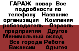 Art Club ГАРАЖ. повар. Все подробности по телефону › Название организации ­ Компания-работодатель › Отрасль предприятия ­ Другое › Минимальный оклад ­ 1 - Все города Работа » Вакансии   . Адыгея респ.,Адыгейск г.